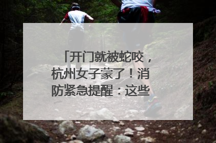 开门就被蛇咬，杭州女子蒙了！消防紧急提醒：这些方法都不靠谱！