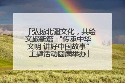 弘扬北疆文化，共绘文旅新篇 “传承中华文明 讲好中国故事” 主题活动圆满举办