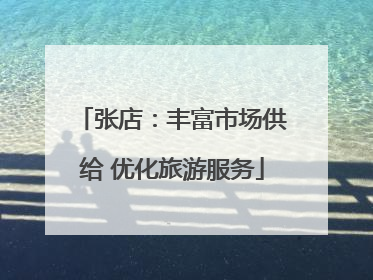张店：丰富市场供给 优化旅游服务