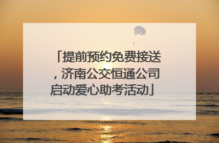 提前预约免费接送，济南公交恒通公司启动爱心助考活动