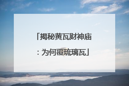 揭秘黄瓦财神庙：为何覆琉璃瓦