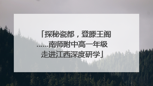 探秘瓷都，登滕王阁……南师附中高一年级走进江西深度研学