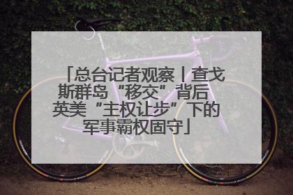 总台记者观察丨查戈斯群岛“移交”背后 英美“主权让步”下的军事霸权固守