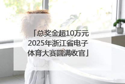 总奖金超10万元 2025年浙江省电子体育大赛圆满收官