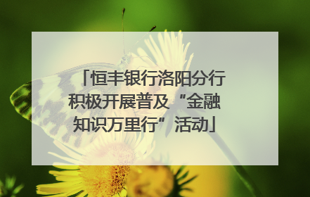 恒丰银行洛阳分行积极开展普及“金融知识万里行”活动
