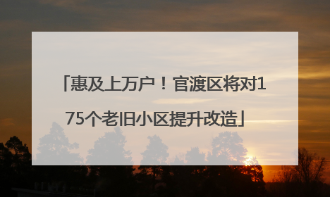 惠及上万户！官渡区将对175个老旧小区提升改造