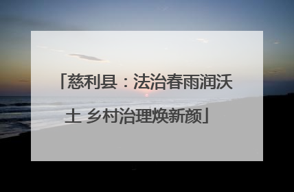 慈利县：法治春雨润沃土 乡村治理焕新颜