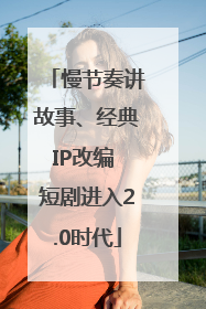 慢节奏讲故事、经典IP改编 短剧进入2.0时代