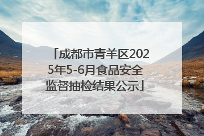 成都市青羊区2025年5-6月食品安全监督抽检结果公示