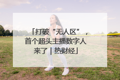 打破“无人区”，首个超头主播数字人来了｜热财经