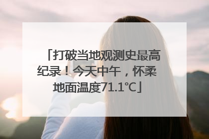 打破当地观测史最高纪录！今天中午，怀柔地面温度71.1℃
