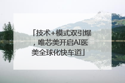技术+模式双引爆，唯芯美开启AI医美全球化快车道
