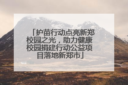 护苗行动点亮新郑校园之光，助力健康校园捐建行动公益项目落地新郑市