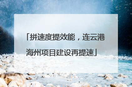 拼速度提效能，连云港海州项目建设再提速