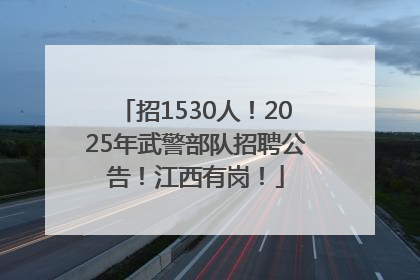 招1530人！2025年武警部队招聘公告！江西有岗！