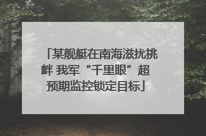 某舰艇在南海滋扰挑衅 我军“千里眼”超预期监控锁定目标