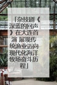 杂技剧《深蓝的回声》在大连首演 展现传统渔业迈向现代化海洋牧场奋斗历程