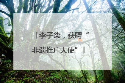 李子柒，获聘“非遗推广大使”