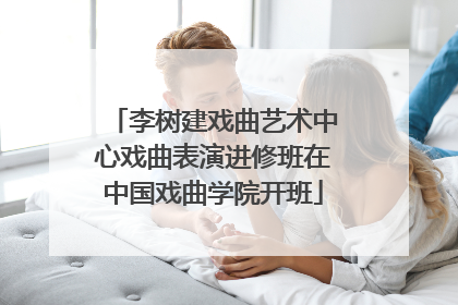 李树建戏曲艺术中心戏曲表演进修班在中国戏曲学院开班