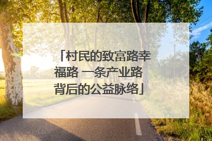 村民的致富路幸福路 一条产业路背后的公益脉络