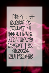 杨军：开放创新 务实重行 引领四川港投打造现代物流标杆｜致敬2024四川经济影响力人物