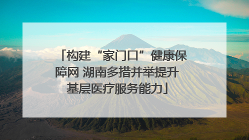 构建“家门口”健康保障网 湖南多措并举提升基层医疗服务能力