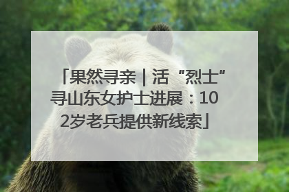 果然寻亲｜活“烈士”寻山东女护士进展：102岁老兵提供新线索