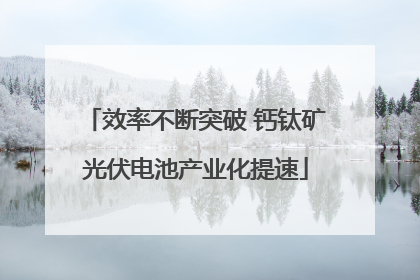 效率不断突破 钙钛矿光伏电池产业化提速