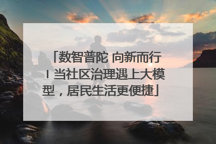 数智普陀 向新而行〡当社区治理遇上大模型，居民生活更便捷