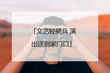 文艺轻骑兵 演出送到家门口