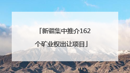 新疆集中推介162个矿业权出让项目