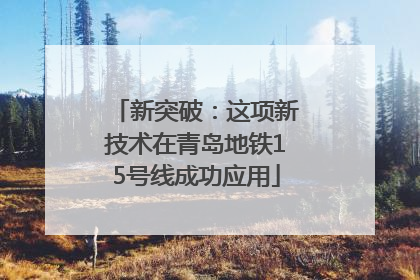 新突破：这项新技术在青岛地铁15号线成功应用