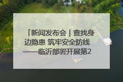 新闻发布会｜查找身边隐患 筑牢安全防线——临沂部署开展第24个安全生产月活动