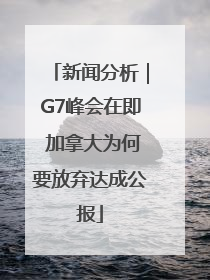 新闻分析｜G7峰会在即 加拿大为何要放弃达成公报