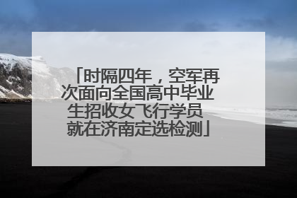 时隔四年，空军再次面向全国高中毕业生招收女飞行学员 就在济南定选检测