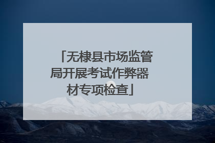 无棣县市场监管局开展考试作弊器材专项检查
