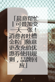 晨意帮忙丨可叠加变一天一张！消费者吐槽金粒门随意更改充值优惠券使用规则，品牌回应