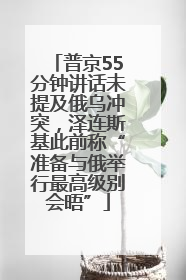 普京55分钟讲话未提及俄乌冲突，泽连斯基此前称“准备与俄举行最高级别会晤”