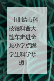 曲靖市科技馆科普大篷车走进金龙小学点燃学生科学梦想