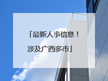 最新人事信息！涉及广西多市