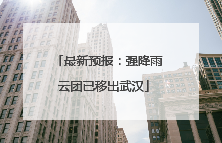 最新预报：强降雨云团已移出武汉