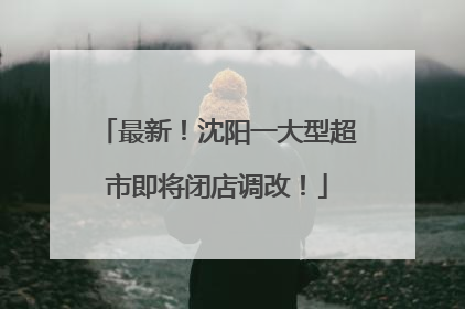 最新！沈阳一大型超市即将闭店调改！