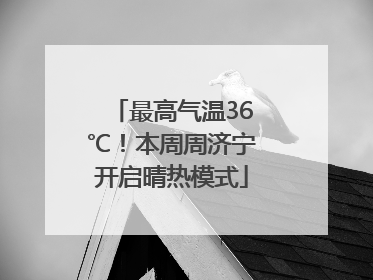 最高气温36℃！本周周济宁开启晴热模式