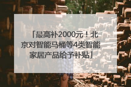 最高补2000元！北京对智能马桶等4类智能家居产品给予补贴