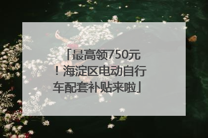 最高领750元！海淀区电动自行车配套补贴来啦