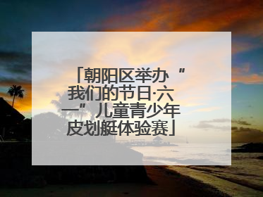 朝阳区举办“我们的节日·六一”儿童青少年皮划艇体验赛