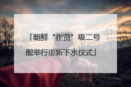 朝鲜“崔贤”级二号舰举行重新下水仪式
