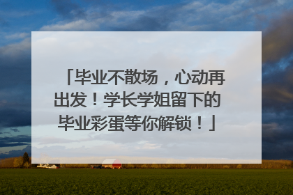 毕业不散场，心动再出发！学长学姐留下的毕业彩蛋等你解锁！