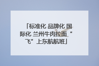 标准化 品牌化 国际化 兰州牛肉拉面“飞”上东航航班
