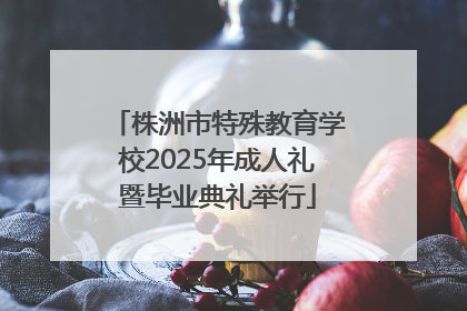 株洲市特殊教育学校2025年成人礼暨毕业典礼举行